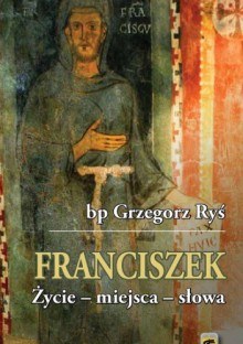 Franciszek, Życie - miejsca - słowa - Grzegorz Ryś