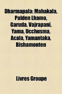 Dharmapala: Mahakala, Palden Lhamo, Garuda, Vajrapani, Yama, Ucchusma, Acala, Yamantaka, Bishamonten - Livres Groupe