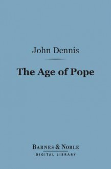 The Age of Pope (Barnes & Noble Digital Library) - John Dennis