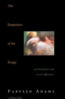 The Emptiness of the Image: Psychoanalysis and Sexual Differences - Parveen Adams