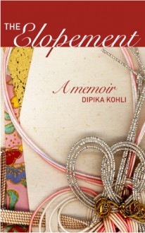 The Elopement: A Memoir - Dipika Kohli