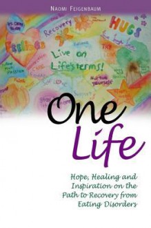 One Life: Hope, Healing and Inspiration on the Path to Recovery from Eating Disorders - Naomi Feigenbaum