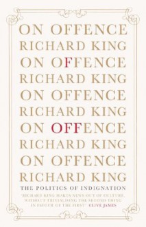 On Offence: the politics of indignation - Richard King