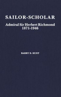 Sailor-Scholar: Admiral Sir Herbert Richmond 1871-1946 - Barry Hunt