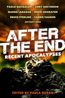 After the End: Recent Apocalypses - Carrie Vaughn, Bruce Sterling, Cory Doctorow, Margo Lanagan, Paolo Bacigalupi, Nnedi Okorafor, Paula Guran