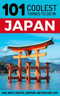 Japan: Japan Travel Guide: 101 Coolest Things to Do in Japan (Tokyo Travel, Kyoto Travel, Osaka Travel, Hiroshima, Budget Travel Japan) - 101 Coolest Things, Japan, Tokyo