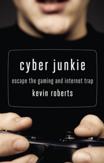 Cyber Junkie: Escape the Gaming and Internet Trap - Kevin Roberts