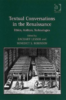 Textual Conversations In The Renaissance: Ethics, Authors, Technologies - Zachary Lesser