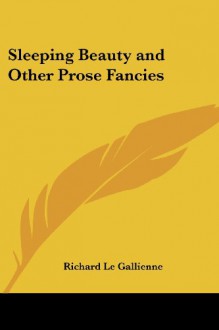 Sleeping Beauty and Other Prose Fancies - Richard Le Gallienne