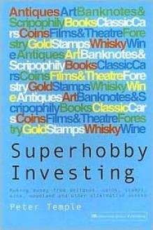 Superhobby Investing: Making Money from Antiques, Coins, Stamps, Wine, Woodland and Other Alternative Assets - Peter Temple