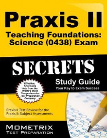 Praxis II Teaching Foundations: Science (0438) Exam Secrets, Study Guide: Praxis II Test Review for the Praxis II: Subject Assessments - Praxis II Exam Secrets Test Prep Team