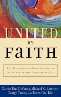 United by Faith: The Multiracial Congregation as an Answer to the Problem of Race - Curtiss Paul DeYoung, Michael O. Emerson, George Yancey
