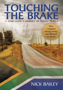 TOUCHING THE BRAKE - a tour guide's journey to South Africa: How I stopped chasing money and followed my dream - Nick Bailey