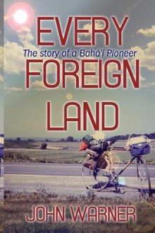 Every Foreign Land: The Story of a Baha'i Pioneer - John Warner