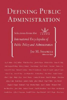 Defining Public Administration: Selections from the International Encyclopedia of Public Policy and Administration - Jay M. Shafritz Jr.