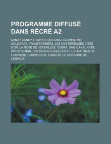 Programme Diffuse Dans Recre A2: Candy Candy, L'Empire Des Cinq, Clementine, Goldorak, Transformers, Les Mysterieuses Cites D'Or, La Rose de Versailles, Cobra, San Ku Kai, X-Or, Spectreman, Les Mondes Engloutis - Livres Groupe