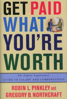 Get Paid What You're Worth: The Expert Negotiators' Guide to Salary and Compensation - Robin L. Pinkley, Gregory B. Northcraft