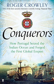 Conquerors: How Portugal seized the Indian Ocean and Forged the First Global Empire - Roger Crowley