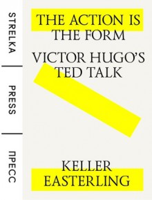 The Action is the Form: Victor Hugo’s TED Talk - Keller Easterling