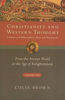 Christianity & Western Thought, Volume 1: From the Ancient World to the Age of Enlightenment - Colin Brown