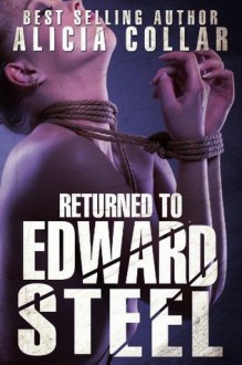 RETURNED TO EDWARD STEEL (The third of the Edward Steel Trilogy: A hardcore BDSM sex slave fantasy) - Alicia Collar