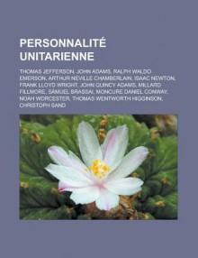 Personnalite Unitarienne: Thomas Jefferson, John Adams, Ralph Waldo Emerson, Arthur Neville Chamberlain, Isaac Newton, Frank Lloyd Wright, John Quincy Adams, Millard Fillmore, Samuel Brassai, Moncure Daniel Conway, Noah Worcester - Livres Groupe