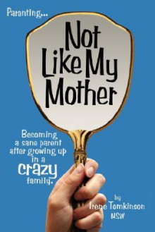 Not Like My Mother: Becoming a Sane Parent After Growing Up in a Crazy Family - Irene Tomkinson