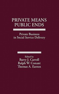 Private Means, Public Ends: Private Business in Social Service Delivery - Oriental Institute, Ralph Wendell Conant, Thomas A. Easton