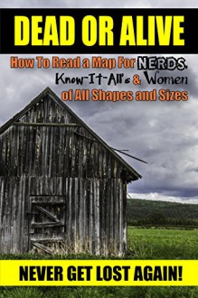 HIKING: Dead or Alive: How to Read a Map For Nerds, Know-it-All's & Women of All Shapes and Sizes (Never Get Lost Again!) (Wilderness Survival, Travel, ... Guide, Hiking for Beginners Book 1) - James Hill