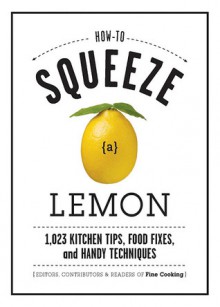 How to Squeeze a Lemon: 1,023 Kitchen Tips, Food Fixes, and Handy Techniques - Fine Cooking Magazine