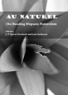 Au Naturel: (Re)Reading Hispanic Naturalism - J. P. Spicer-Escalante, J.P. Spicer-Escalante, Lara Anderson