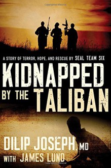 Kidnapped by the Taliban: A Story of Terror, Hope, and Rescue by SEAL Team Six - Dilip Joseph M.D., James Lund