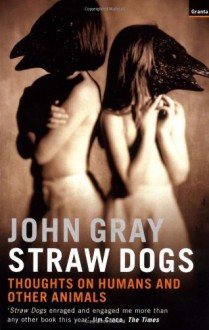 Straw Dogs: Thoughts on Humans and Other Animals - John Nicholas Gray