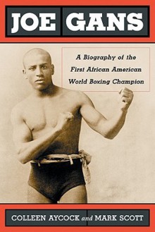 Joe Gans: A Biography of the First African American World Boxing Champion - Colleen Aycock, Mark Scott