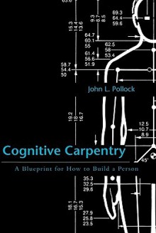 Cognitive Carpentry: A Blueprint for How to Build a Person - John L. Pollock