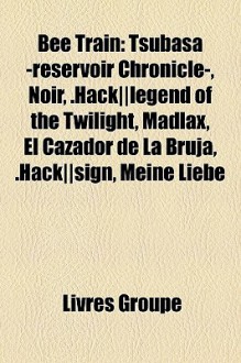Bee Train: Tsubasa -reservoir Chronicle-, Noir, .Hack||legend of the Twilight, Madlax, El Cazador de La Bruja, .Hack||sign, Meine Liebe (French Edition) - Livres Groupe
