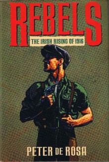 Rebels: The Irish Rising Of 1916 - Peter de Rosa