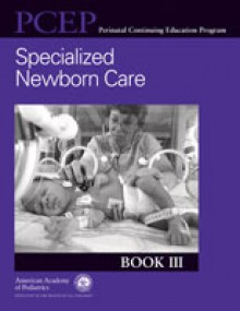 Specialized Newborn Care - PCEP Book III: Perinatal Continuing Education Program (Pcep Perinatal Continuting Education Program) - American Academy of Pediatrics, John Kattwinkel, Lynn J. Cook, Hallam Hurt, George A. Nowacek