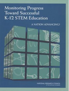 Monitoring Progress Toward Successful K-12 Stem Education: A Nation Advancing? - Committee on the Evaluation Framework for Successful K-12 Stem Education, Board on Science Education, Board on Testing and Assessment, Division of Behavioral and Social Sciences and Education, National Research Council