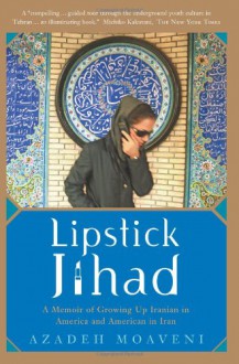 Lipstick Jihad: A Memoir of Growing Up Iranian in America and American in Iran - Azadeh Moaveni