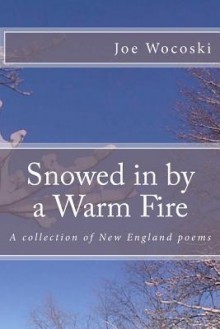 Snowed in by a Warm Fire: A Collection of New England Poems - Joe Wocoski