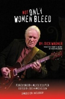 Not Only Women Bleed, Vignettes from the Heart of a Rock Musician - Dick Wagner, Alice Cooper, Susan Michelson