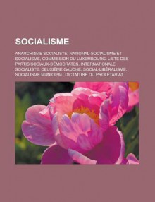 Socialisme: Anarchisme Socialiste, National-Socialisme Et Socialisme, Commission Du Luxembourg, Liste Des Partis Sociaux-Democrates, Internationale Socialiste, Deuxieme Gauche, Social-Liberalisme, Socialisme Municipal - Livres Groupe