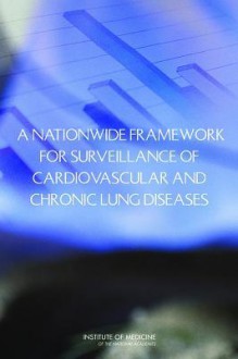 A Nationwide Framework for Surveillance of Cardiovascular and Chronic Lung Diseases - Committee on a National Surveillance Sys, Institute of Medicine