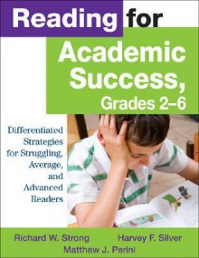 Reading For Academic Success, Grades 2 6: Differentiated Strategies For Struggling, Average, And Advanced Readers - Richard W. Strong, Harvey F. Silver, Matthew J. Perini