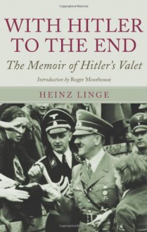 With Hitler to the End: The Memoir of Hitler's Valet - Heinz Linge, Roger Moorhouse