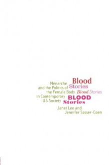 Blood Stories: Menarche and the Politics of the Female Body in Contemporary U.S. Society - Janet Lee, Jennifer Sasser-Coen