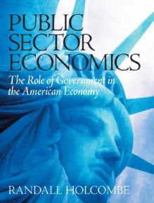 Public Sector Economics: The Role of Government in the American Economy - Randall G. Holcombe