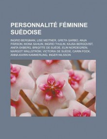 Personnalite Feminine Suedoise: Ingrid Bergman, Lise Meitner, Greta Garbo, Anja Parson, Mona Sahlin, Ingrid Thulin, Kajsa Bergqvist, Anita Ekberg, Brigitte de Suede, Elin Nordegren, Margot Wallstrom, Victoria de Suede, Carin Fock - Livres Groupe