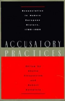 Accusatory Practices: Denunciation in Modern European History, 1789-1989 - Sheila Fitzpatrick, Sheila Fitzpatrick